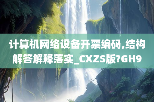 计算机网络设备开票编码,结构解答解释落实_CXZS版?GH9