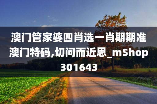 澳门管家婆四肖选一肖期期准澳门特码,切问而近思_mShop301643