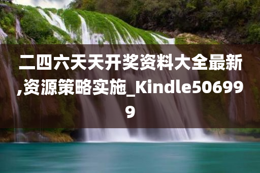 二四六天天开奖资料大全最新,资源策略实施_Kindle506999