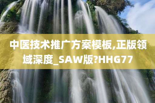 中医技术推广方案模板,正版领域深度_SAW版?HHG77