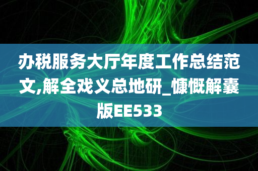 办税服务大厅年度工作总结范文,解全戏义总地研_慷慨解囊版EE533