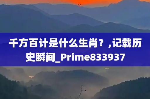 千方百计是什么生肖？,记载历史瞬间_Prime833937