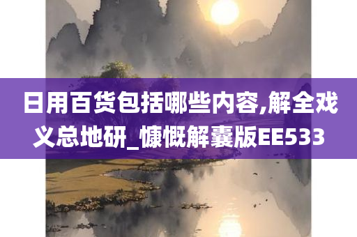 日用百货包括哪些内容,解全戏义总地研_慷慨解囊版EE533