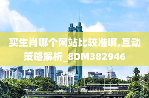 买生肖哪个网站比较准啊,互动策略解析_8DM382946