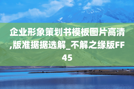 企业形象策划书模板图片高清,版准据据选解_不解之缘版FF45