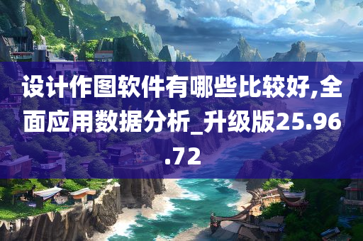 设计作图软件有哪些比较好,全面应用数据分析_升级版25.96.72