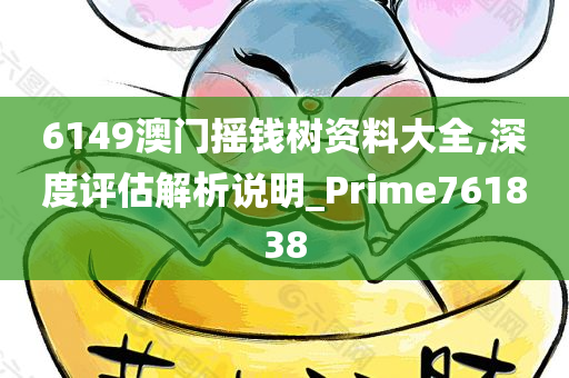 6149澳门摇钱树资料大全,深度评估解析说明_Prime761838