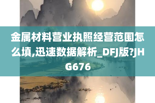 金属材料营业执照经营范围怎么填,迅速数据解析_DFJ版?JHG676