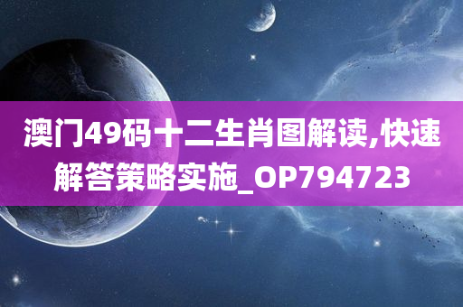 澳门49码十二生肖图解读,快速解答策略实施_OP794723