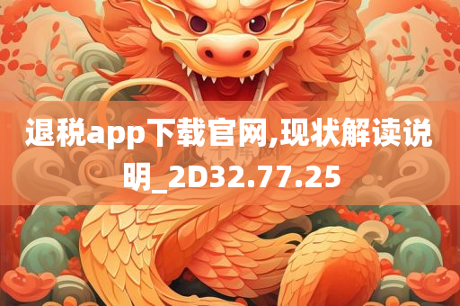 退税app下载官网,现状解读说明_2D32.77.25