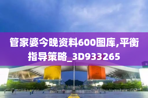 管家婆今晚资料600图库,平衡指导策略_3D933265