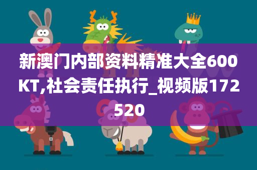 新澳门内部资料精准大全600KT,社会责任执行_视频版172520