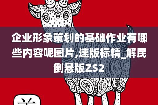 企业形象策划的基础作业有哪些内容呢图片,速版标精_解民倒悬版ZS2