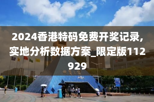 2024香港特码免费开奖记录,实地分析数据方案_限定版112929