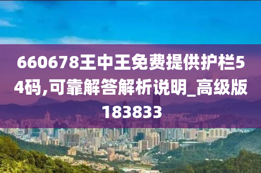 660678王中王免费提供护栏54码,可靠解答解析说明_高级版183833