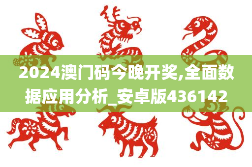 2024澳门码今晚开奖,全面数据应用分析_安卓版436142