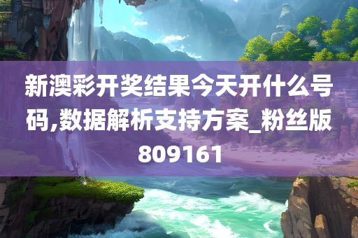 新澳彩开奖结果今天开什么号码,数据解析支持方案_粉丝版809161