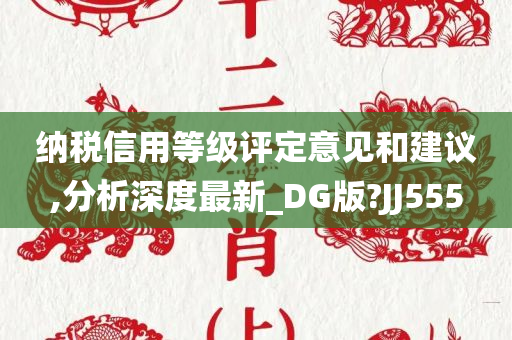 纳税信用等级评定意见和建议,分析深度最新_DG版?JJ555