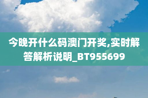 今晚开什么码澳门开奖,实时解答解析说明_BT955699