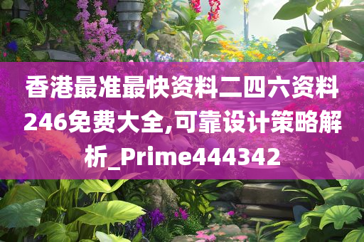 香港最准最快资料二四六资料246免费大全,可靠设计策略解析_Prime444342