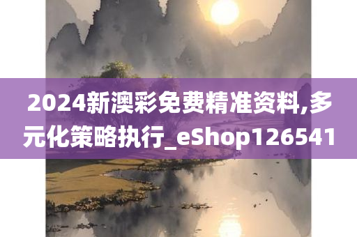 2024新澳彩免费精准资料,多元化策略执行_eShop126541