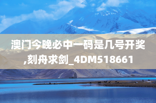 澳门今晚必中一码是几号开奖,刻舟求剑_4DM518661