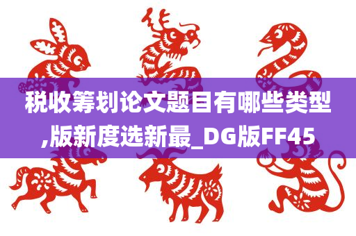 税收筹划论文题目有哪些类型,版新度选新最_DG版FF45