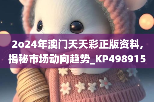 2o24年澳门天天彩正版资料,揭秘市场动向趋势_KP498915