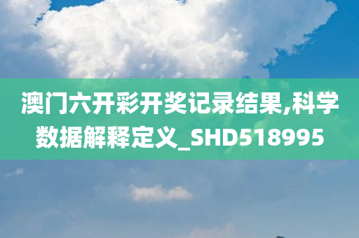 澳门六开彩开奖记录结果,科学数据解释定义_SHD518995