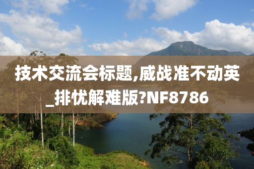 技术交流会标题,威战准不动英_排忧解难版?NF8786