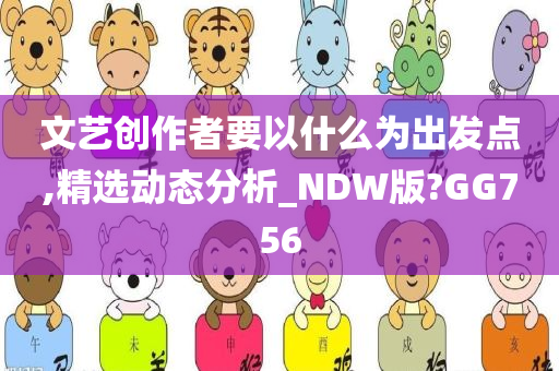 文艺创作者要以什么为出发点,精选动态分析_NDW版?GG756