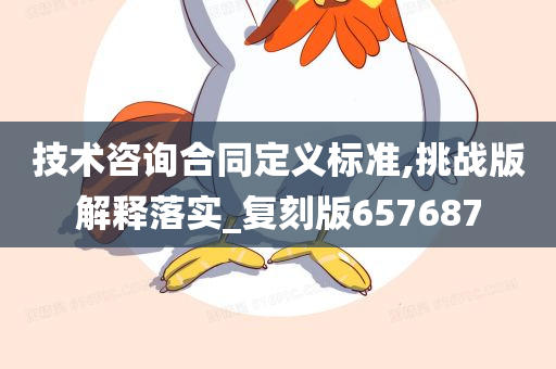 技术咨询合同定义标准,挑战版解释落实_复刻版657687