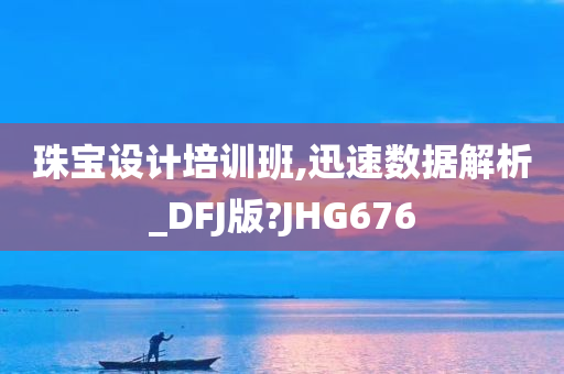 珠宝设计培训班,迅速数据解析_DFJ版?JHG676