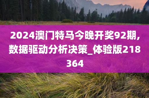 2024澳门特马今晚开奖92期,数据驱动分析决策_体验版218364