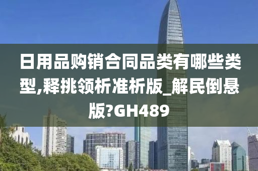 日用品购销合同品类有哪些类型,释挑领析准析版_解民倒悬版?GH489