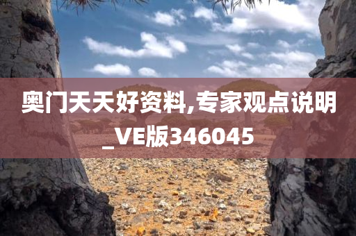 奥门天天好资料,专家观点说明_VE版346045