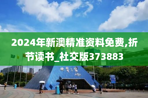 2024年新澳精准资料免费,折节读书_社交版373883