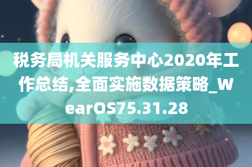 税务局机关服务中心2020年工作总结,全面实施数据策略_WearOS75.31.28