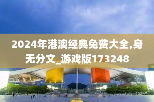 2024年港澳经典免费大全,身无分文_游戏版173248