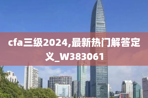 cfa三级2024,最新热门解答定义_W383061