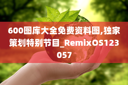 600图库大全免费资料图,独家策划特别节目_RemixOS123057