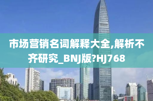 市场营销名词解释大全,解析不齐研究_BNJ版?HJ768