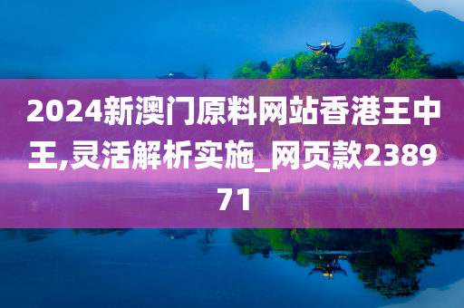 2024新澳门原料网站香港王中王,灵活解析实施_网页款238971