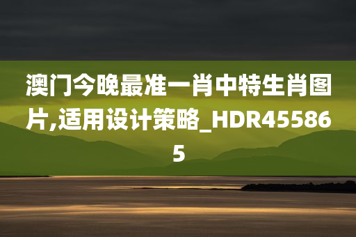 澳门今晚最准一肖中特生肖图片,适用设计策略_HDR455865