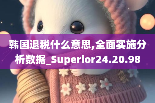 韩国退税什么意思,全面实施分析数据_Superior24.20.98