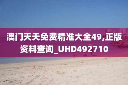 澳门天天免费精准大全49,正版资料查询_UHD492710