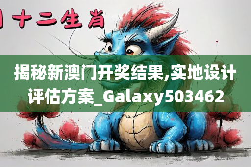 揭秘新澳门开奖结果,实地设计评估方案_Galaxy503462