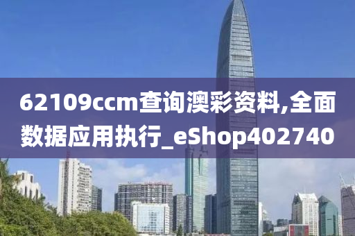 62109ccm查询澳彩资料,全面数据应用执行_eShop402740