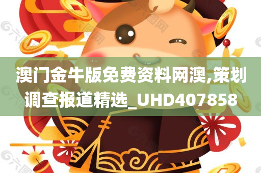 澳门金牛版免费资料网澳,策划调查报道精选_UHD407858