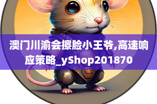 澳门川渝会擦脸小王爷,高速响应策略_yShop201870